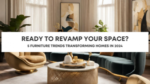 Ready to revamp your space/? Our top 5 furniture trends transforming homes in 2024.